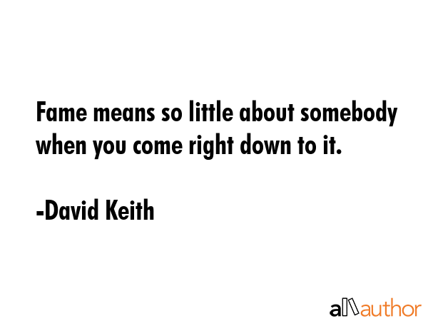 Fame means so little about somebody when you come right down to it. - David Keith Quote GIF