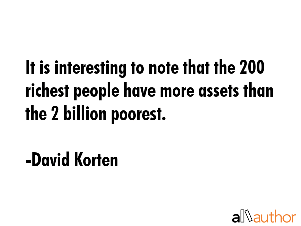 It is interesting to note that the 200 richest people have more assets than the 2 billion poorest. - David Korten Quote GIF