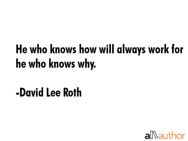 He who knows how will always work for he who knows why. - David Lee Roth Quote GIF