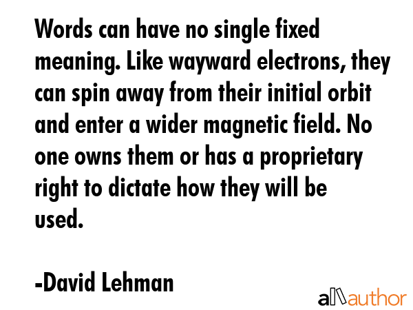 Words can have no single fixed meaning. Like wayward electrons, they can spin away from their... - David Lehman Quote GIF