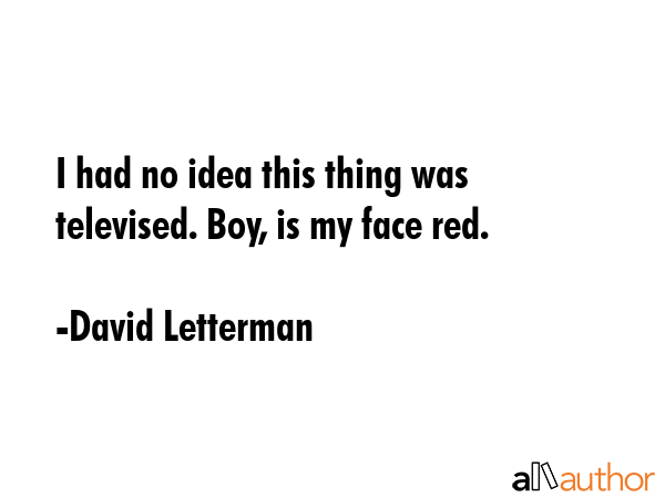 I had no idea this thing was televised. Boy, is my face red. - David Letterman Quote GIF