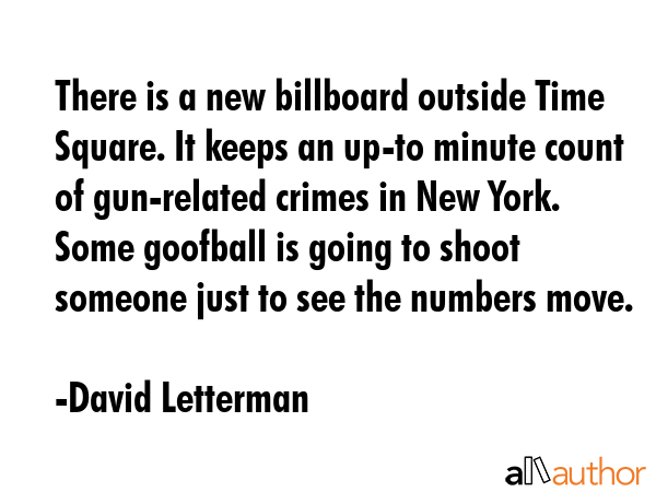 There is a new billboard outside Time Square. It keeps an up-to minute count of gun-related crimes... - David Letterman Quote GIF