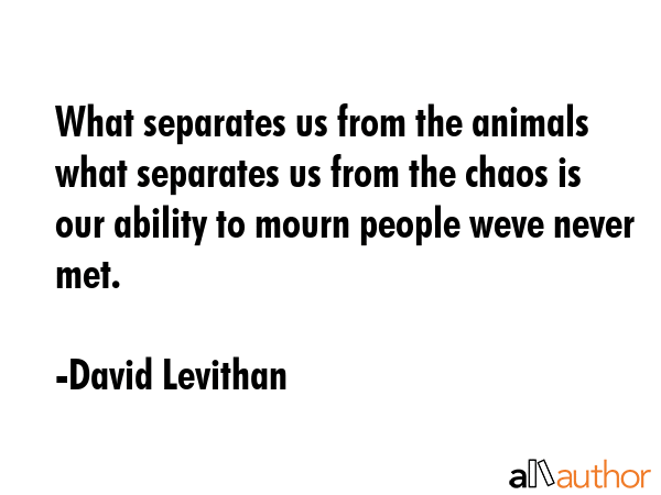 What separates us from the animals what separates us from the chaos is our ability to mourn people... - David Levithan Quote GIF