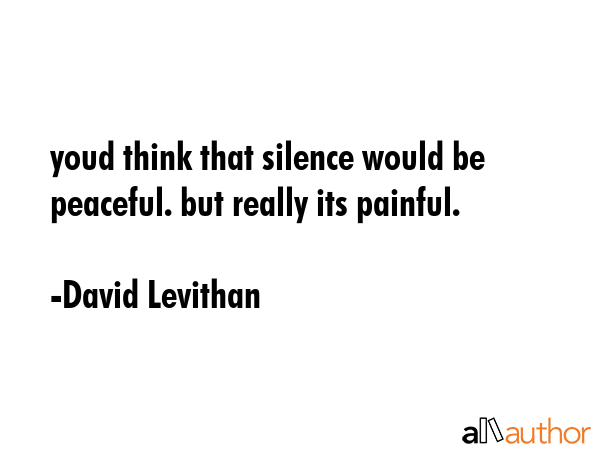 youd think that silence would be peaceful. but really its painful. - David Levithan Quote