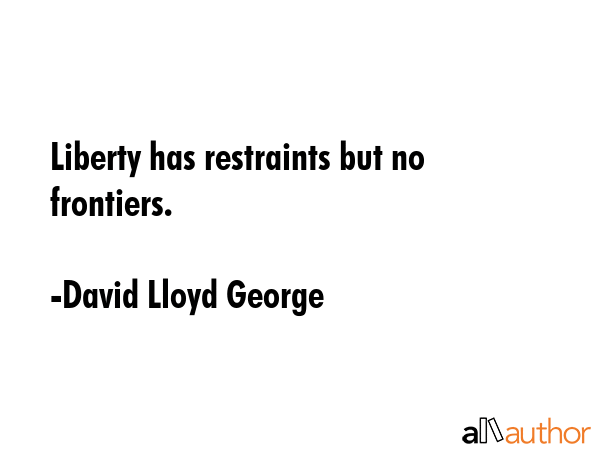 Liberty has restraints but no frontiers. - David Lloyd George Quote GIF