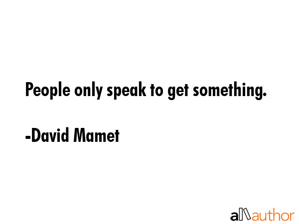 People only speak to get something. - David Mamet Quote GIF