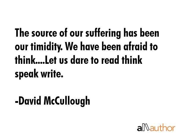 The source of our suffering has been our timidity. We have been afraid to think....Let us dare to... - David McCullough Quote GIF