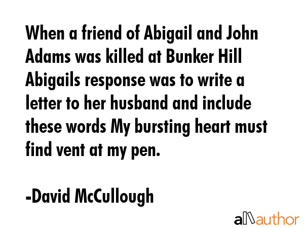 When a friend of Abigail and John Adams was killed at Bunker Hill Abigails response was to write a... - David McCullough Quote GIF