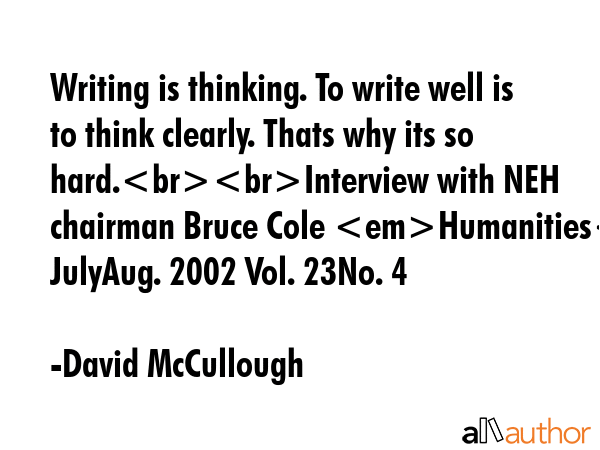 Writing is thinking. To write well is to think clearly. Thats why its so hard.Interview with NEH... - David McCullough Quote GIF
