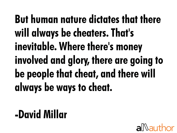 But human nature dictates that there will always be cheaters. That\