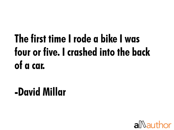 The first time I rode a bike I was four or five. I crashed into the back of a car. - David Millar Quote GIF