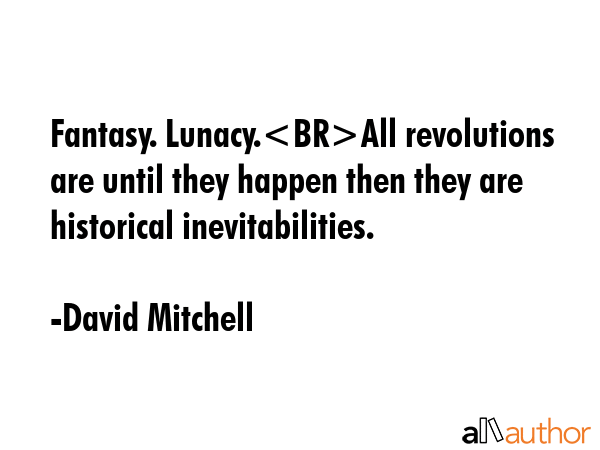 Fantasy. Lunacy.All revolutions are until they happen then they are historical inevitabilities. - David Mitchell Quote GIF