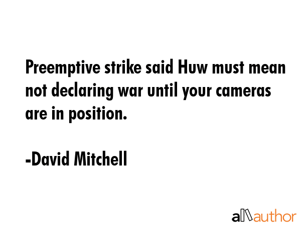Preemptive strike said Huw must mean not declaring war until your cameras are in position. - David Mitchell Quote GIF