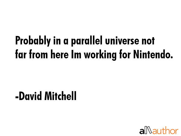 Probably in a parallel universe not far from here Im working for Nintendo. - David Mitchell Quote GIF