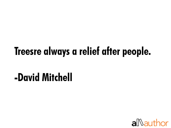 Treesre always a relief after people. - David Mitchell Quote