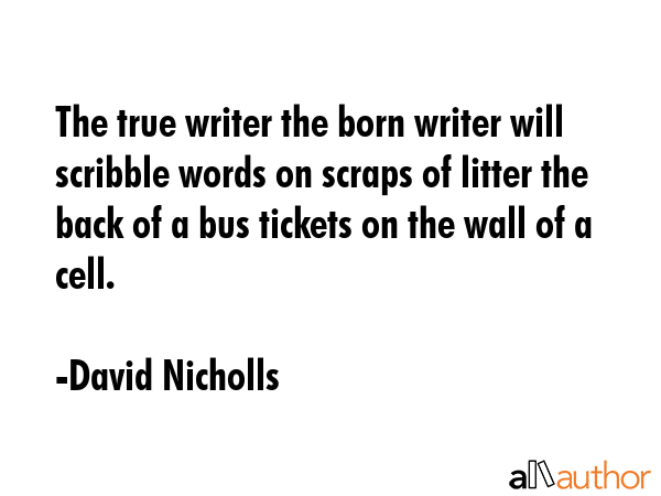 The true writer the born writer will scribble words on scraps of litter the back of a bus tickets... - David Nicholls Quote GIF