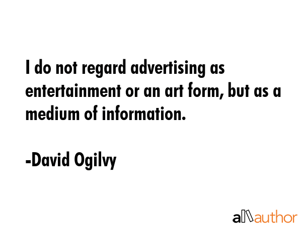 I do not regard advertising as entertainment or an art form, but as a medium of information. - David Ogilvy Quote GIF