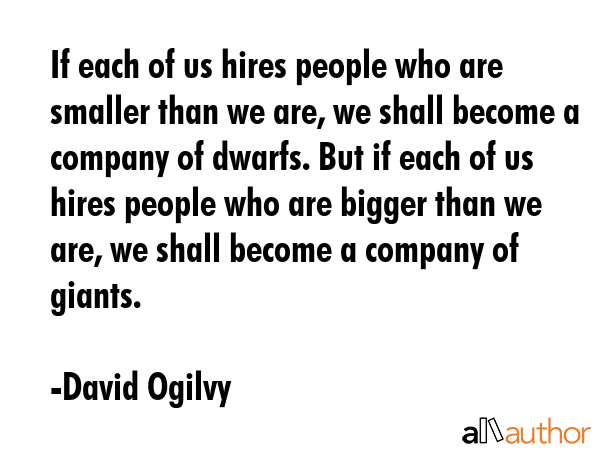 If each of us hires people who are smaller than we are, we shall become a company of dwarfs. But if... - David Ogilvy Quote GIF