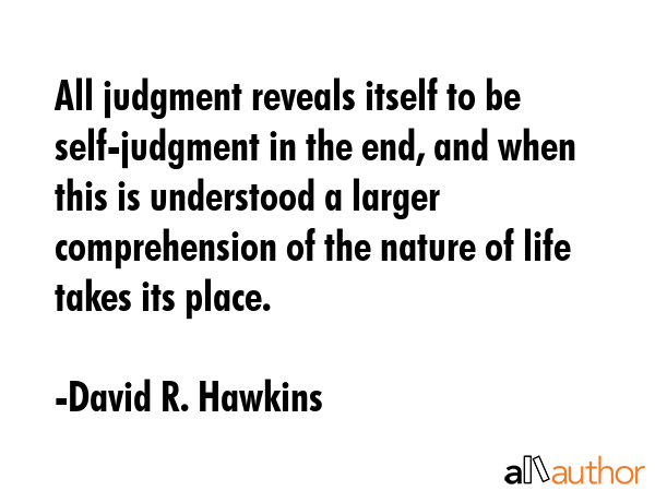 All judgment reveals itself to be self-judgment in the end, and when this is understood a larger... - David R. Hawkins Quote GIF