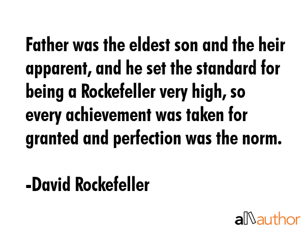 Father was the eldest son and the heir apparent, and he set the standard for being a Rockefeller... - David Rockefeller Quote GIF