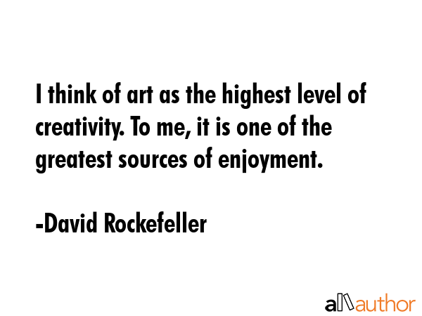I think of art as the highest level of creativity. To me, it is one of the greatest sources of... - David Rockefeller Quote GIF