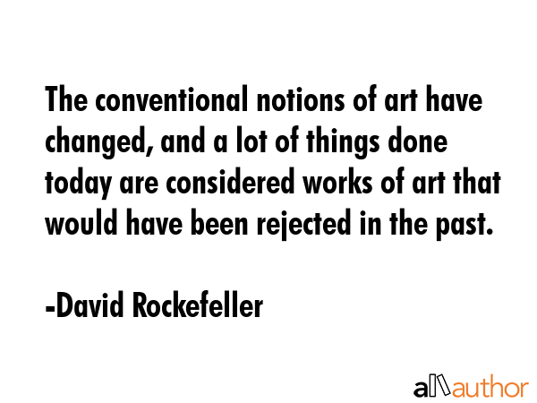 The conventional notions of art have changed, and a lot of things done today are considered works... - David Rockefeller Quote GIF