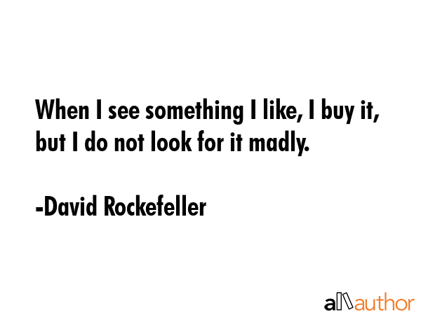 When I see something I like, I buy it, but I do not look for it madly. - David Rockefeller Quote GIF
