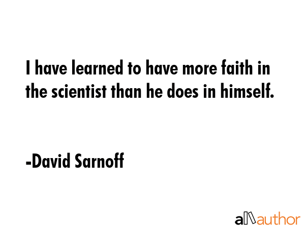 I have learned to have more faith in the scientist than he does in himself. - David Sarnoff Quote GIF