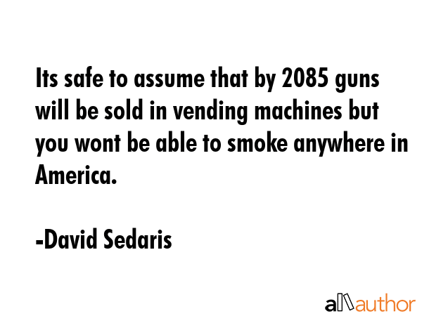 Its safe to assume that by 2085 guns will be sold in vending machines but you wont be able to smoke... - David Sedaris Quote GIF