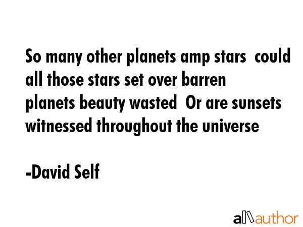 So many other planets amp stars  could all those stars set over barren planets beauty wasted  Or... - David Self Quote GIF
