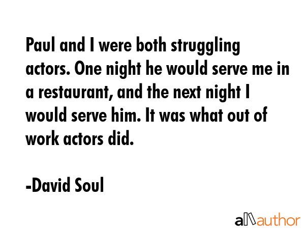 Paul and I were both struggling actors. One night he would serve me in a restaurant, and the next... - David Soul Quote GIF