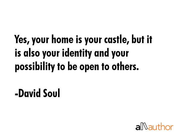 Yes, your home is your castle, but it is also your identity and your possibility to be open to... - David Soul Quote GIF