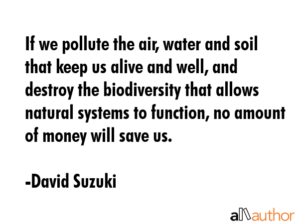 If we pollute the air, water and soil that keep us alive and well, and destroy the biodiversity... - David Suzuki Quote GIF