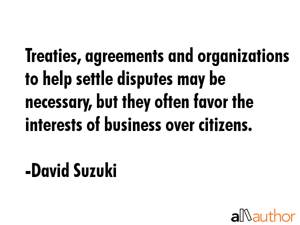 Treaties, agreements and organizations to help settle disputes may be necessary, but they often... - David Suzuki Quote GIF