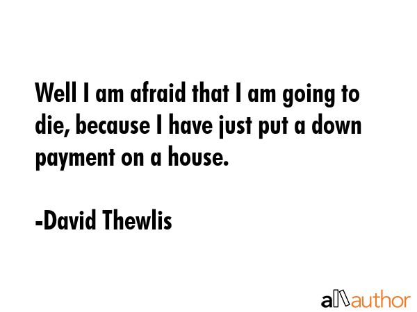 Well I am afraid that I am going to die, because I have just put a down payment on a house. - David Thewlis Quote GIF
