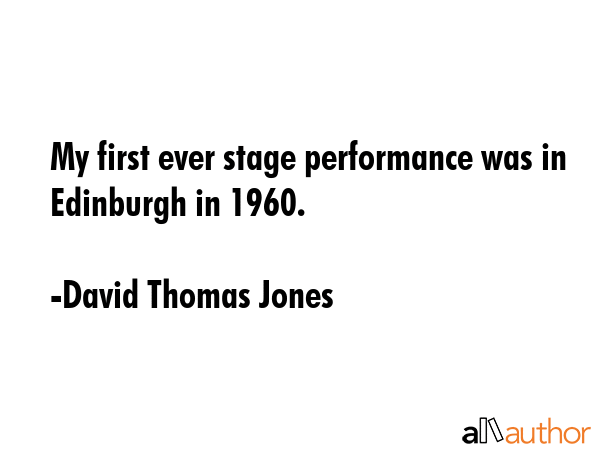 My first ever stage performance was in Edinburgh in 1960. - David Thomas Jones Quote GIF