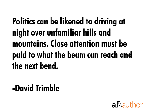Politics can be likened to driving at night over unfamiliar hills and mountains. Close attention... - David Trimble Quote GIF