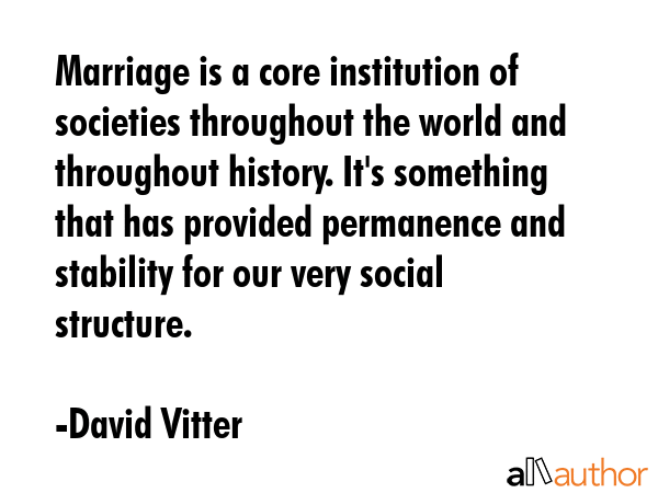 Marriage is a core institution of societies throughout the world and throughout history. It\