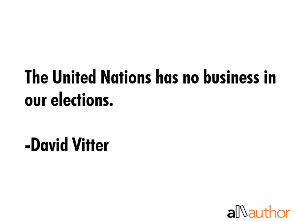 The United Nations has no business in our elections. - David Vitter Quote GIF