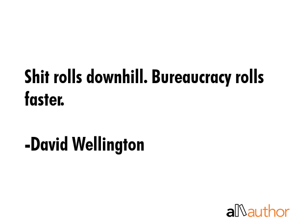 Shit rolls downhill. Bureaucracy rolls faster. - David Wellington Quote GIF