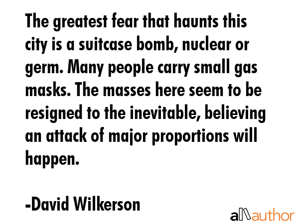 The greatest fear that haunts this city is a suitcase bomb, nuclear or germ. Many people carry... - David Wilkerson Quote GIF