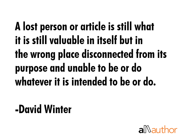 A lost person or article is still what it is still valuable in itself but in the wrong place... - David Winter Quote GIF