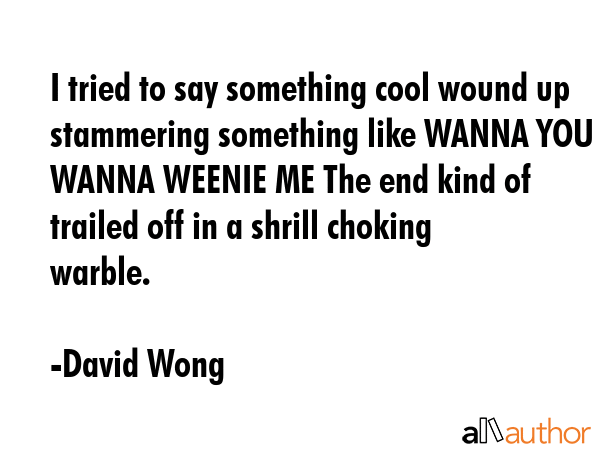 I tried to say something cool wound up stammering something like WANNA YOU WANNA WEENIE ME The end... - David Wong Quote GIF