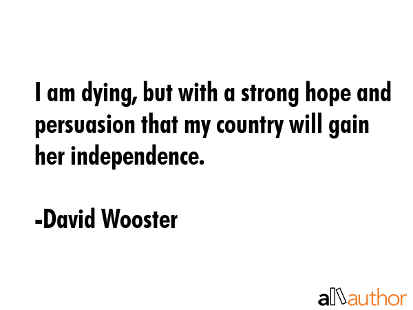 I am dying, but with a strong hope and persuasion that my country will gain her independence. - David Wooster Quote GIF