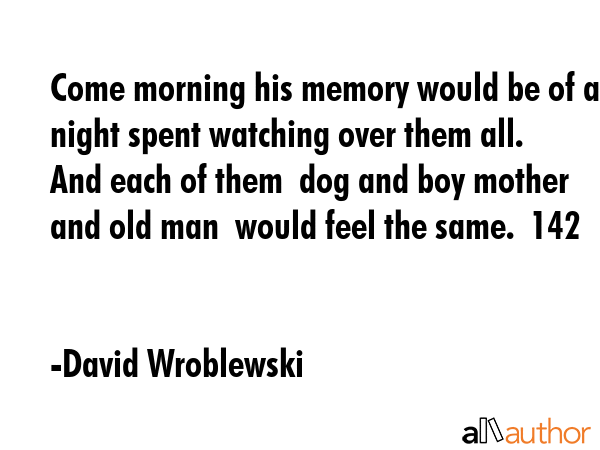 Come morning his memory would be of a night spent watching over them all.  And each of them  dog... - David Wroblewski Quote GIF
