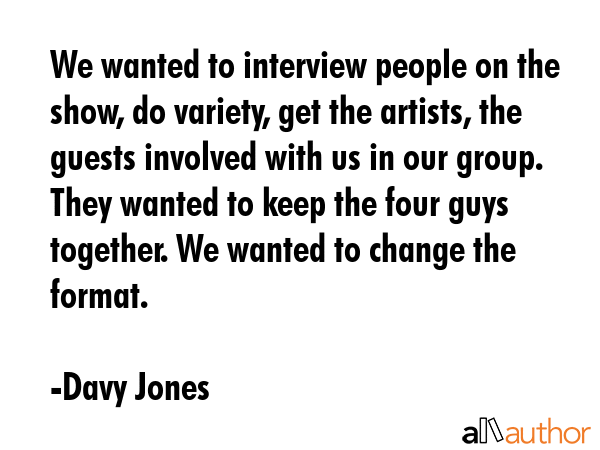 We wanted to interview people on the show, do variety, get the artists, the guests involved with us... - Davy Jones Quote GIF