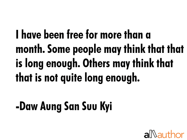 I have been free for more than a month. Some people may think that that is long enough. Others may... - Daw Aung San Suu Kyi Quote GIF