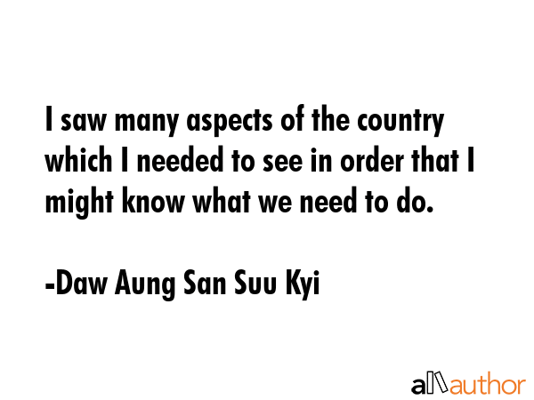 I saw many aspects of the country which I needed to see in order that I might know what we need to... - Daw Aung San Suu Kyi Quote GIF