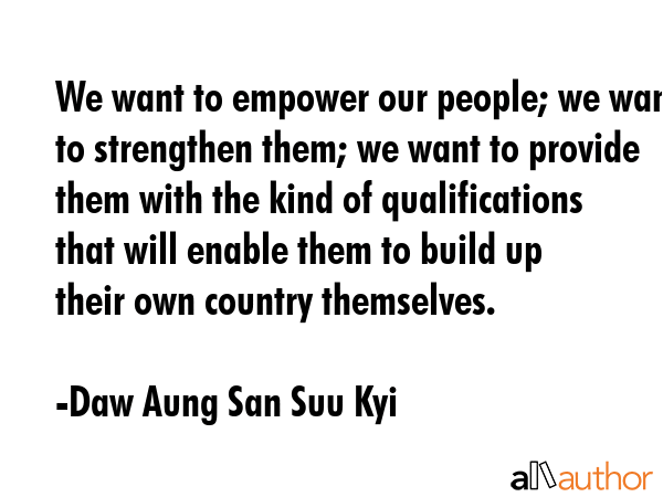 We want to empower our people; we want to strengthen them; we want to provide them with the kind of... - Daw Aung San Suu Kyi Quote GIF