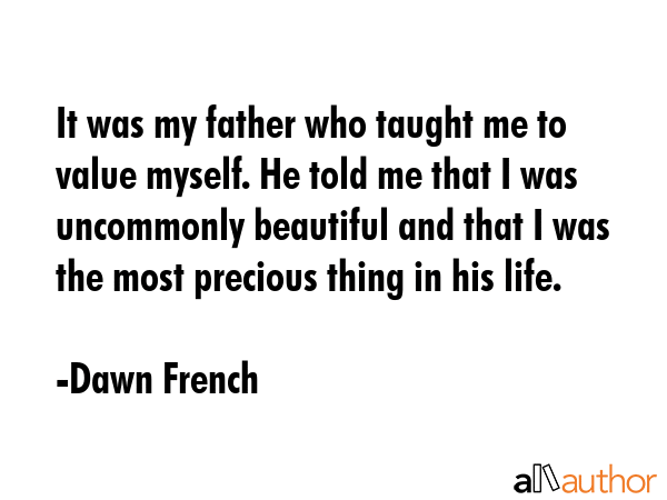 It was my father who taught me to value myself. He told me that I was uncommonly beautiful and that... - Dawn French Quote GIF
